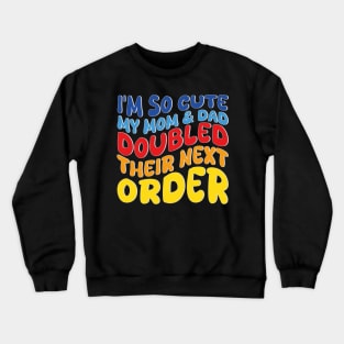 i'm so cute my mom and dad doubled their next order Crewneck Sweatshirt